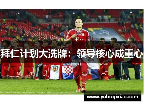 拜仁计划大洗牌：领导核心成重心