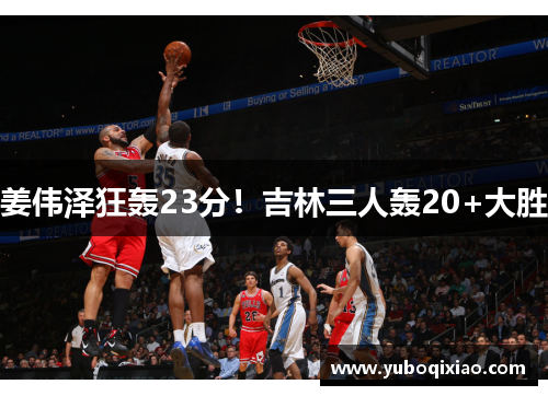 姜伟泽狂轰23分！吉林三人轰20+大胜
