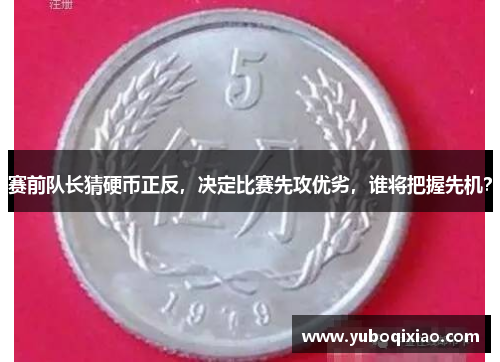 赛前队长猜硬币正反，决定比赛先攻优劣，谁将把握先机？
