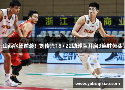 山西客场逆袭！刘传兴18+22助球队开启3连胜势头
